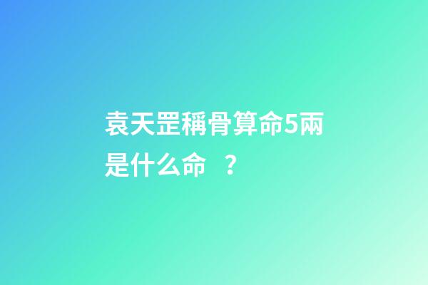 袁天罡稱骨算命5兩是什么命？